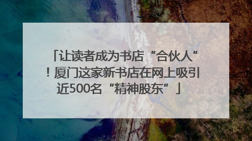 让读者成为书店“合伙人”！厦门这家新书店在网上吸引近500名“精神股东”