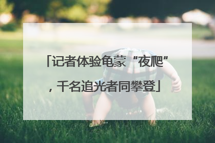 记者体验龟蒙“夜爬”，千名追光者同攀登