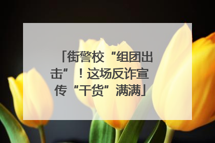 街警校“组团出击”！这场反诈宣传“干货”满满