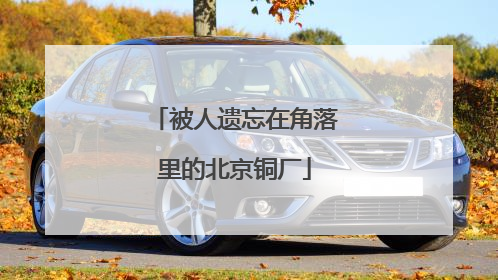 被人遗忘在角落里的北京铜厂