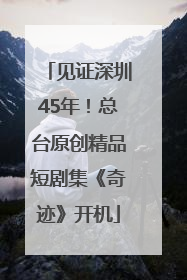 见证深圳45年！总台原创精品短剧集《奇迹》开机