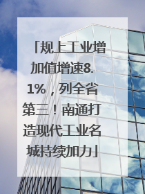 规上工业增加值增速8.1%，列全省第三！南通打造现代工业名城持续加力