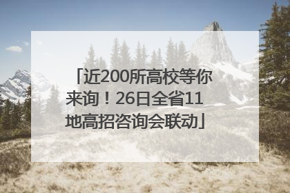 近200所高校等你来询！26日全省11地高招咨询会联动