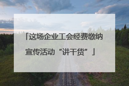 这场企业工会经费缴纳宣传活动“讲干货”