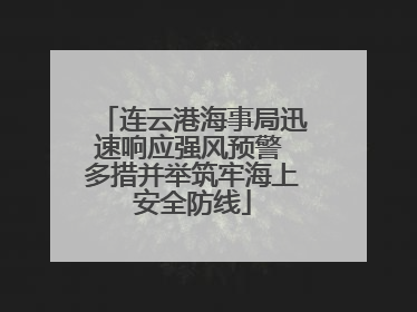 连云港海事局迅速响应强风预警 多措并举筑牢海上安全防线