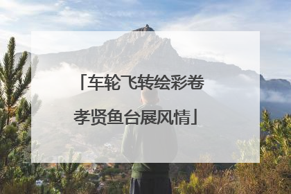 车轮飞转绘彩卷 孝贤鱼台展风情