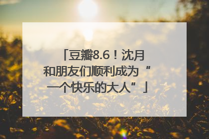 豆瓣8.6！沈月和朋友们顺利成为“一个快乐的大人”
