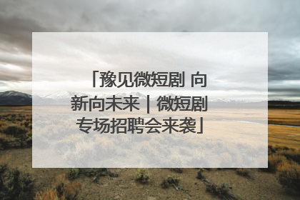 豫见微短剧 向新向未来｜微短剧专场招聘会来袭