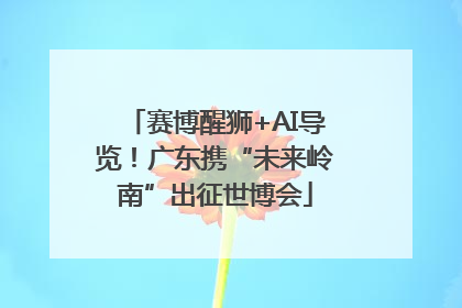 赛博醒狮+AI导览！广东携“未来岭南”出征世博会