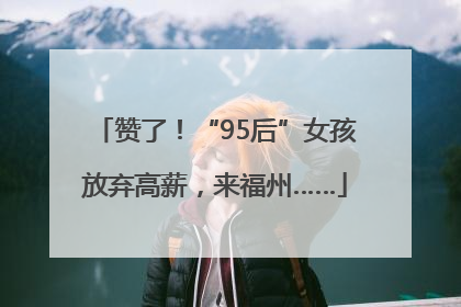 赞了！“95后”女孩放弃高薪，来福州……