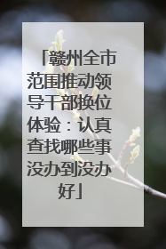 赣州全市范围推动领导干部换位体验：认真查找哪些事没办到没办好