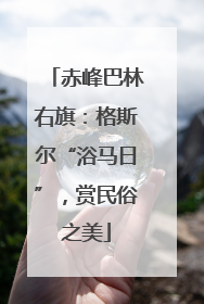 赤峰巴林右旗：格斯尔“浴马日”，赏民俗之美