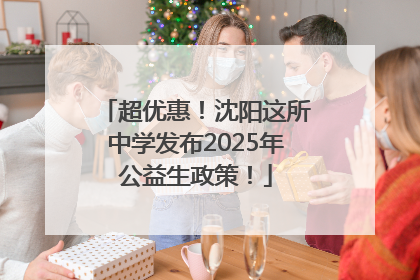 超优惠！沈阳这所中学发布2025年公益生政策！