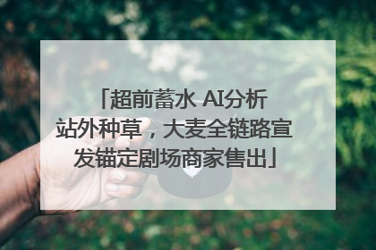 超前蓄水 AI分析 站外种草，大麦全链路宣发锚定剧场商家售出