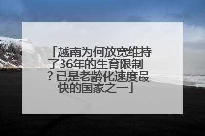 越南为何放宽维持了36年的生育限制？已是老龄化速度最快的国家之一