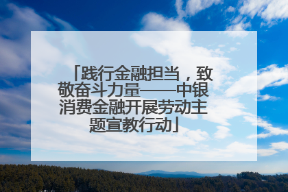 践行金融担当，致敬奋斗力量——中银消费金融开展劳动主题宣教行动