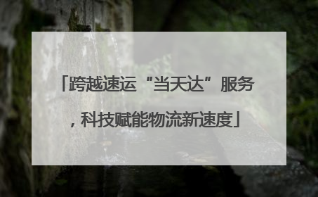 跨越速运“当天达”服务，科技赋能物流新速度