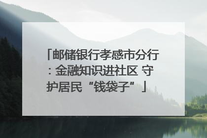 邮储银行孝感市分行：金融知识进社区 守护居民“钱袋子”