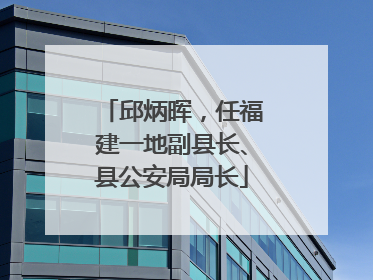 邱炳晖，任福建一地副县长、县公安局局长