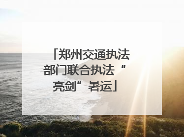 郑州交通执法部门联合执法“亮剑”暑运
