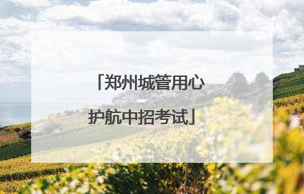 郑州城管用心护航中招考试