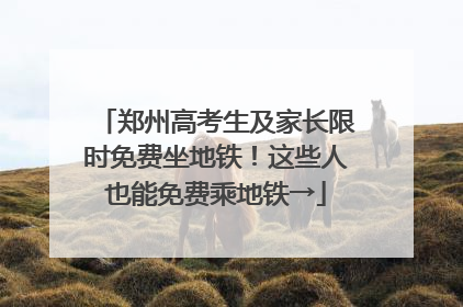 郑州高考生及家长限时免费坐地铁！这些人也能免费乘地铁→