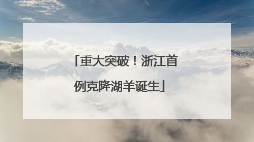 重大突破！浙江首例克隆湖羊诞生