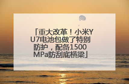 重大改革！小米YU7电池包做了特别防护，配备1500MPa防刮底横梁