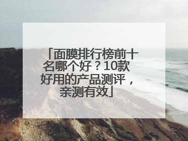 面膜排行榜前十名哪个好？10款好用的产品测评，亲测有效