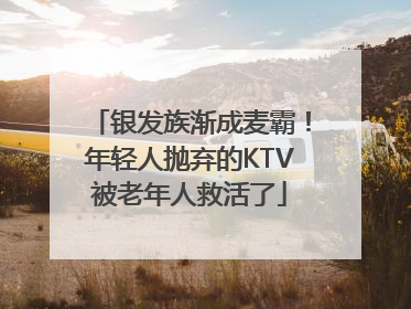 银发族渐成麦霸！年轻人抛弃的KTV被老年人救活了