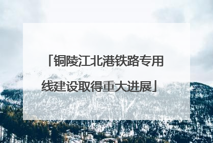 铜陵江北港铁路专用线建设取得重大进展