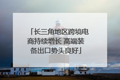 长三角地区跨境电商持续增长 高端装备出口势头良好