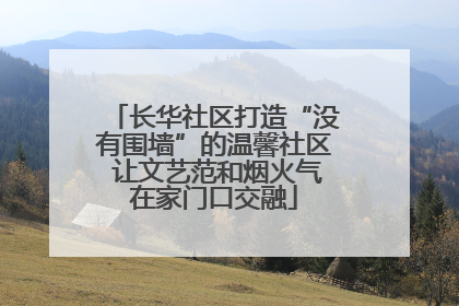 长华社区打造“没有围墙”的温馨社区 让文艺范和烟火气在家门口交融