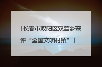 长春市双阳区双营乡获评“全国文明村镇”