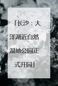 长沙：大泽湖近自然湿地公园正式开园
