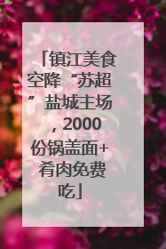 镇江美食空降“苏超”盐城主场，2000份锅盖面+ 肴肉免费吃