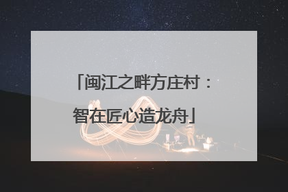 闽江之畔方庄村：智在匠心造龙舟