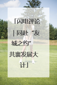 闪电评论｜同赴“友城之约” 共襄发展大计