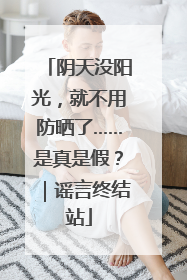 阴天没阳光，就不用防晒了……是真是假？｜谣言终结站