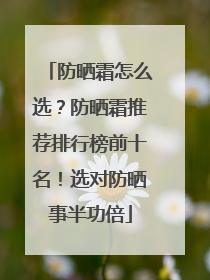防晒霜怎么选？防晒霜推荐排行榜前十名！选对防晒事半功倍