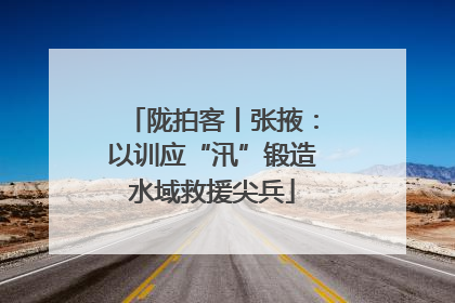 陇拍客丨张掖：以训应“汛”锻造水域救援尖兵