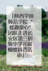 陕西学前师范学院“蝶趣童心”团队走进长安区第三初级中学开展蝴蝶科普活动