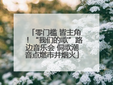 零门槛 皆主角！“我们的歌”路边音乐会 侗歌潮音点燃市井烟火