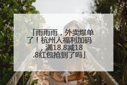 雨雨雨，外卖爆单了！杭州人福利加码，满18.8减18.8红包抢到了吗