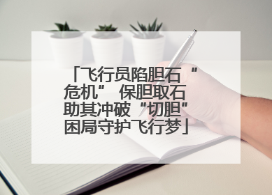 飞行员陷胆石“危机” 保胆取石助其冲破“切胆”困局守护飞行梦