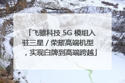 飞骧科技 5G 模组入驻三星 / 荣耀高端机型，实现白牌到高端跨越