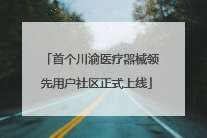 首个川渝医疗器械领先用户社区正式上线