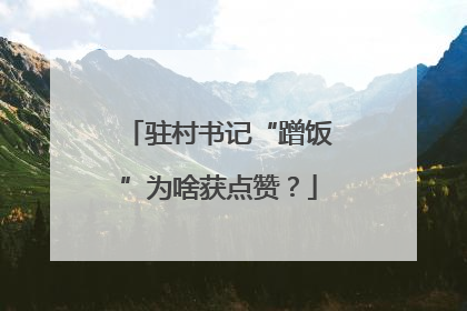 驻村书记“蹭饭”为啥获点赞？