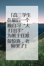 高三学生在最后一个晚自习“大打出手”，为班主任准备惊喜，老师哭了