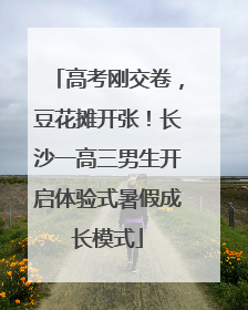 高考刚交卷，豆花摊开张！长沙一高三男生开启体验式暑假成长模式